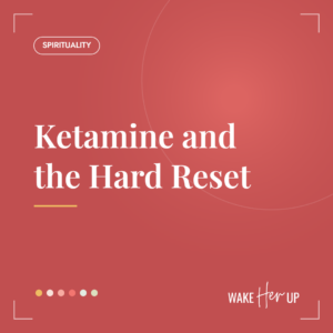 Wake Her Up blog cover: Ketamine and the Hard Reset